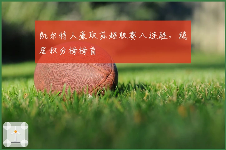 凯尔特人豪取苏超联赛八连胜，稳居积分榜榜首