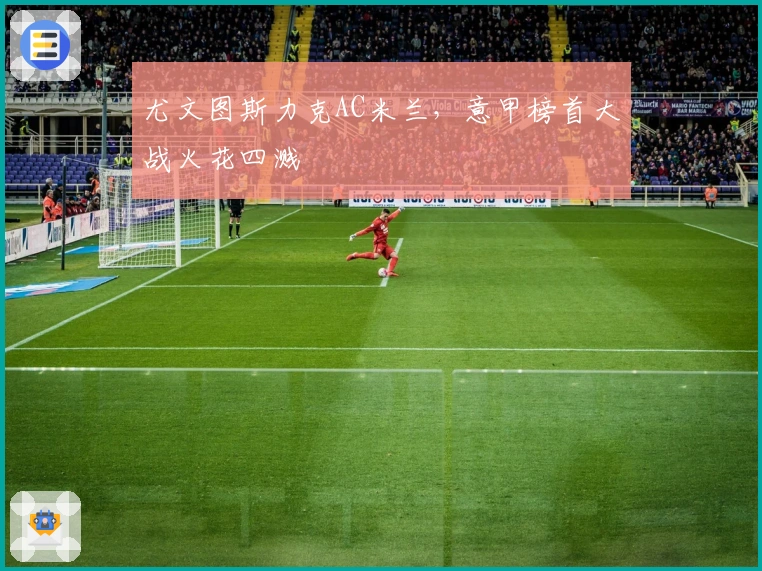 尤文图斯力克AC米兰，意甲榜首大战火花四溅