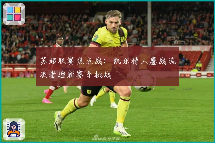 苏超联赛焦点战:凯尔特人鏖战流浪者迎新赛季挑战
