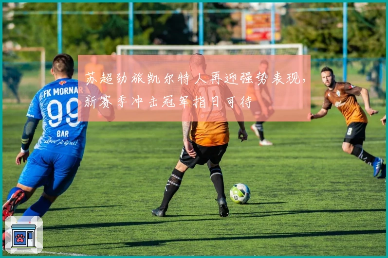 苏超劲旅凯尔特人再迎强势表现,新赛季冲击冠军指日可待