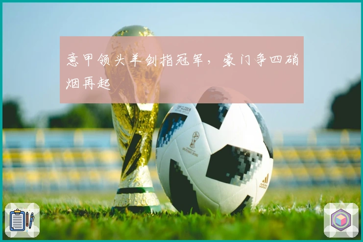 意甲领头羊剑指冠军，豪门争四硝烟再起