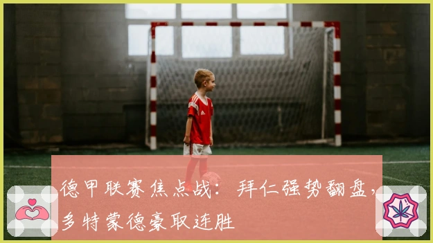 德甲联赛焦点战：拜仁强势翻盘，多特蒙德豪取连胜