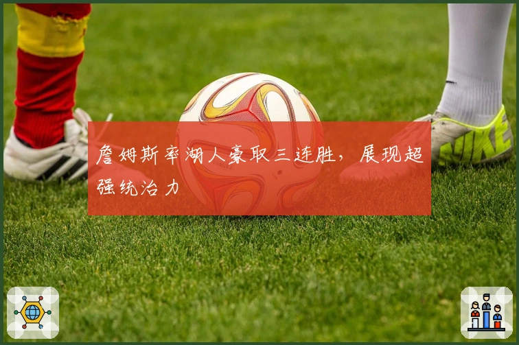 詹姆斯率湖人豪取三连胜，展现超强统治力