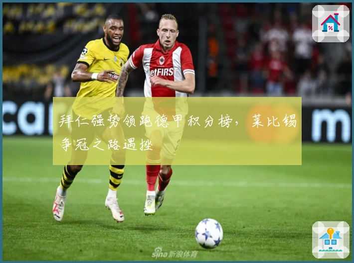 拜仁强势领跑德甲积分榜，莱比锡争冠之路遇挫