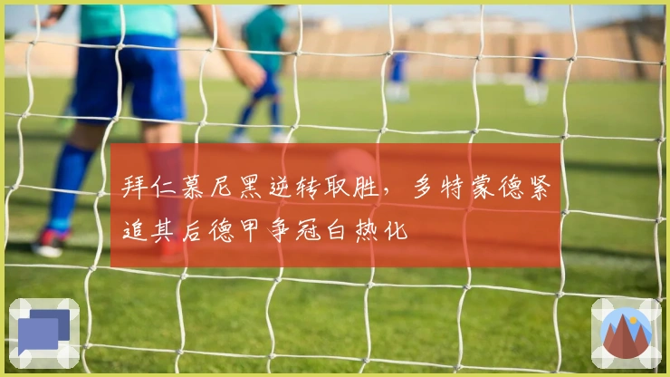 拜仁慕尼黑逆转取胜，多特蒙德紧追其后德甲争冠白热化