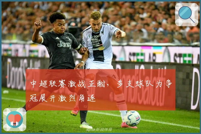 中超联赛激战正酣，多支球队为争冠展开激烈角逐