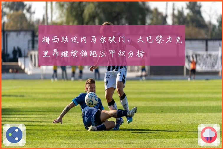 梅西助攻内马尔破门,大巴黎力克里昂继续领跑法甲积分榜