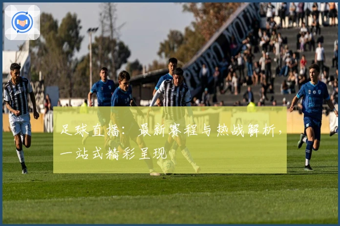 足球直播:最新赛程与热战解析,一站式精彩呈现